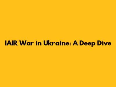 IAIR War in Ukraine: A Deep Dive
