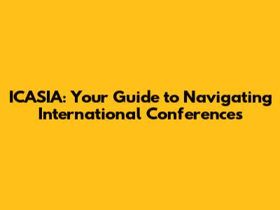ICASIA: Your Guide to Navigating International Conferences