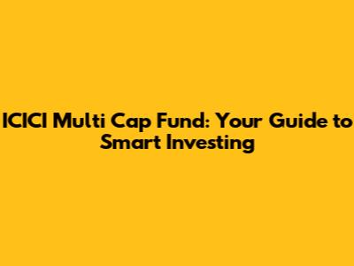 ICICI Multi Cap Fund: Your Guide to Smart Investing