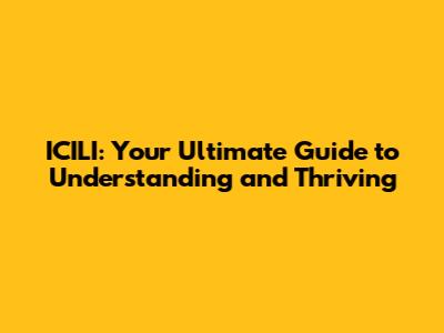 ICILI: Your Ultimate Guide to Understanding and Thriving