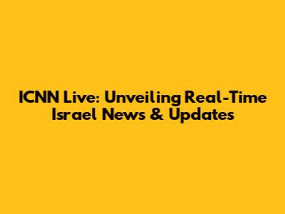 ICNN Live: Unveiling Real-Time Israel News & Updates