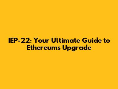 IEP-22: Your Ultimate Guide to Ethereum's Upgrade