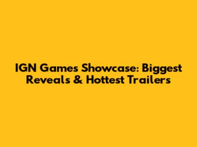 IGN Games Showcase: Biggest Reveals & Hottest Trailers