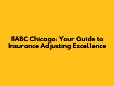 IIABC Chicago: Your Guide to Insurance Adjusting Excellence