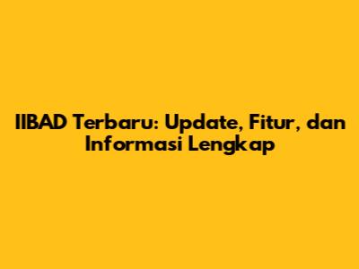 IIBAD Terbaru: Update, Fitur, dan Informasi Lengkap