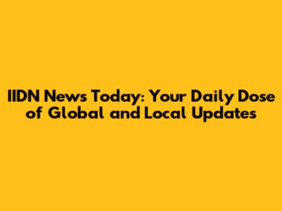 IIDN News Today: Your Daily Dose of Global and Local Updates