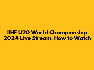 IIHF U20 World Championship 2024 Live Stream: How to Watch