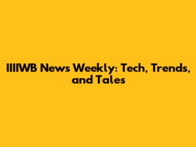 IIIIWB News Weekly: Tech, Trends, and Tales