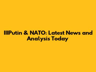 IIIPutin & NATO: Latest News and Analysis Today