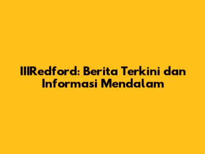 IIIRedford: Berita Terkini dan Informasi Mendalam