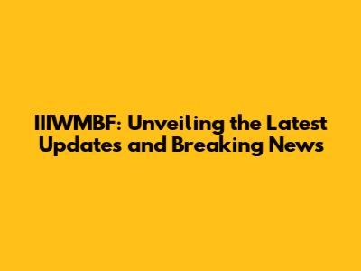 IIIWMBF: Unveiling the Latest Updates and Breaking News