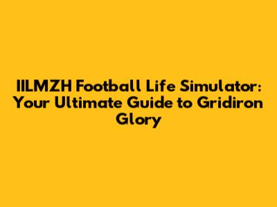 IILMZH Football Life Simulator: Your Ultimate Guide to Gridiron Glory