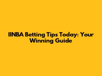 IINBA Betting Tips Today: Your Winning Guide