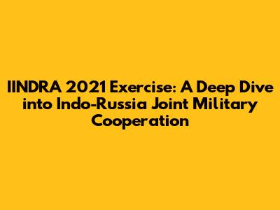 IINDRA 2021 Exercise: A Deep Dive into Indo-Russia Joint Military Cooperation