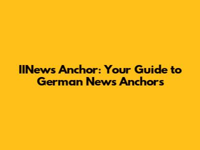 IINews Anchor: Your Guide to German News Anchors