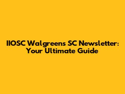 IIOSC Walgreens SC Newsletter: Your Ultimate Guide