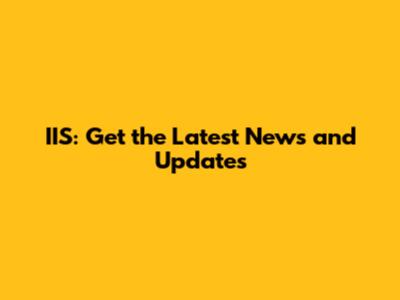 IIS: Get the Latest News and Updates