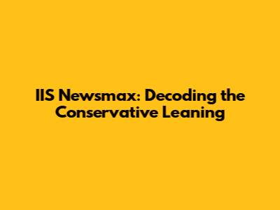 IIS Newsmax: Decoding the Conservative Leaning