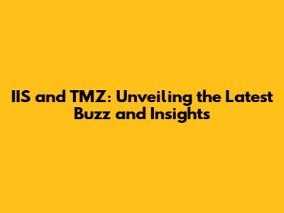 IIS and TMZ: Unveiling the Latest Buzz and Insights