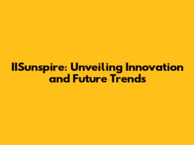 IISunspire: Unveiling Innovation and Future Trends