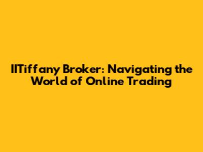 IITiffany Broker: Navigating the World of Online Trading