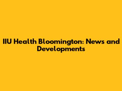 IIU Health Bloomington: News and Developments