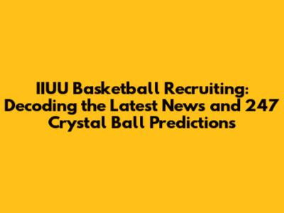 IIUU Basketball Recruiting: Decoding the Latest News and 247 Crystal Ball Predictions