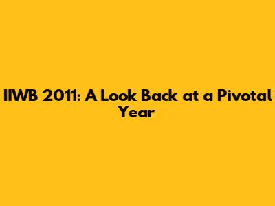 IIWB 2011: A Look Back at a Pivotal Year