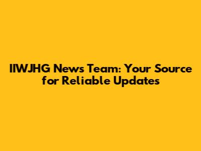 IIWJHG News Team: Your Source for Reliable Updates