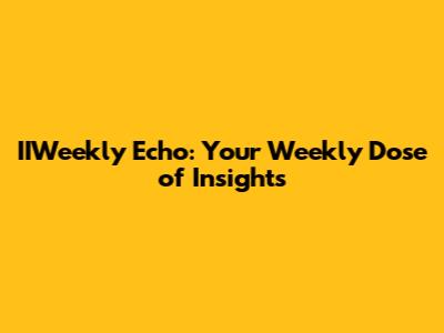 IIWeekly Echo: Your Weekly Dose of Insights