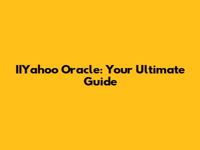 IIYahoo Oracle: Your Ultimate Guide