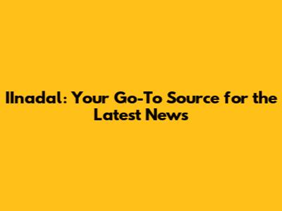 IInadal: Your Go-To Source for the Latest News