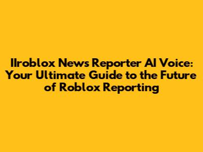 IIroblox News Reporter AI Voice: Your Ultimate Guide to the Future of Roblox Reporting