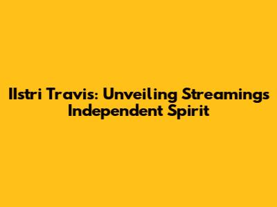 IIstri Travis: Unveiling Streaming's Independent Spirit