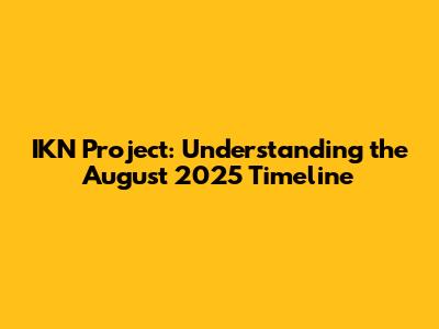 IKN Project: Understanding the August 2025 Timeline