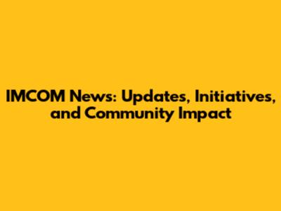 IMCOM News: Updates, Initiatives, and Community Impact
