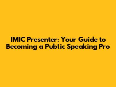 IMIC Presenter: Your Guide to Becoming a Public Speaking Pro