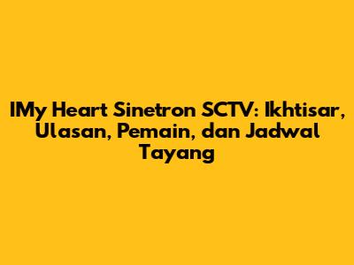 IMy Heart Sinetron SCTV: Ikhtisar, Ulasan, Pemain, dan Jadwal Tayang