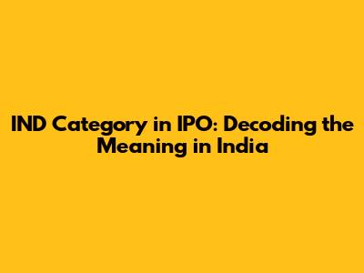 IND Category in IPO: Decoding the Meaning in India
