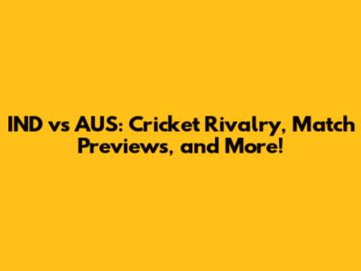 IND vs AUS: Cricket Rivalry, Match Previews, and More!