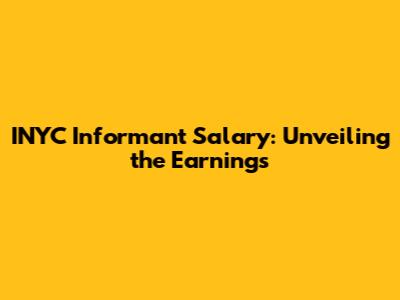 INYC Informant Salary: Unveiling the Earnings