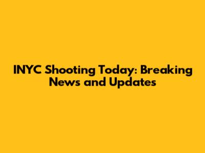 INYC Shooting Today: Breaking News and Updates