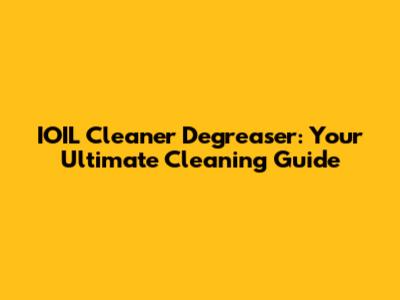 IOIL Cleaner Degreaser: Your Ultimate Cleaning Guide
