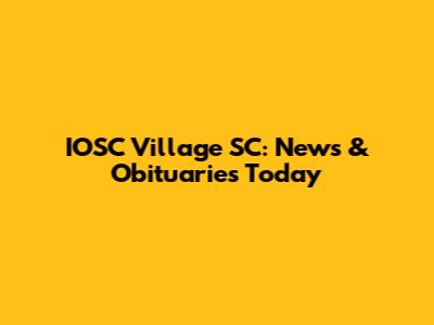 IOSC Village SC: News & Obituaries Today