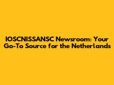 IOSCNISSANSC Newsroom: Your Go-To Source for the Netherlands