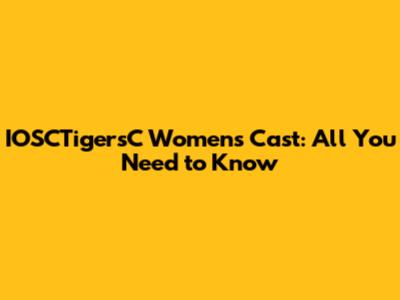 IOSCTigersC Women's Cast: All You Need to Know