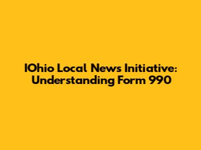 IOhio Local News Initiative: Understanding Form 990