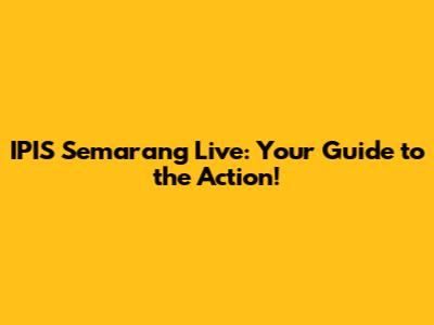 IPIS Semarang Live: Your Guide to the Action!