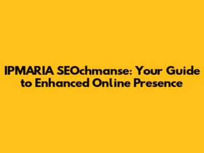IPMARIA SEOchmanse: Your Guide to Enhanced Online Presence