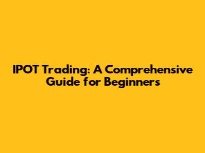IPOT Trading: A Comprehensive Guide for Beginners
